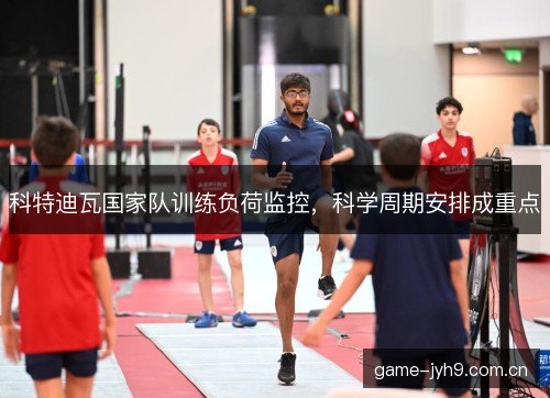科特迪瓦国家队训练负荷监控，科学周期安排成重点
