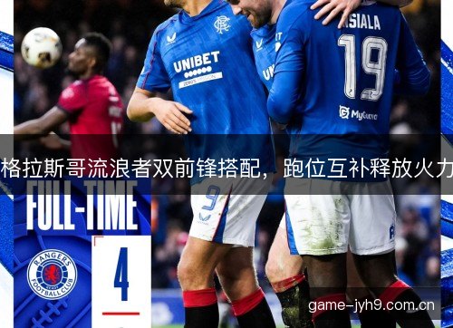 格拉斯哥流浪者双前锋搭配，跑位互补释放火力